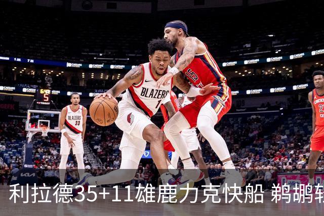 利拉德35+11雄鹿力克快船 鹈鹕轻取老鹰4连胜
